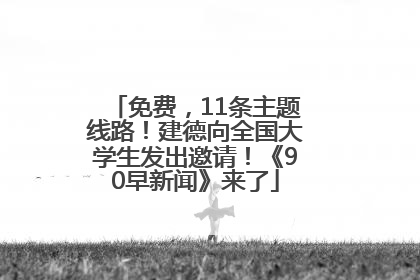 免费，11条主题线路！建德向全国大学生发出邀请！《90早新闻》来了