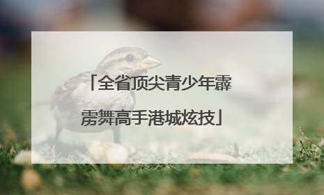 全省顶尖青少年霹雳舞高手港城炫技