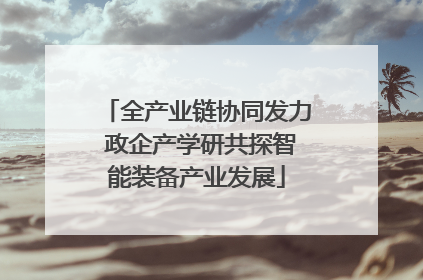 全产业链协同发力 政企产学研共探智能装备产业发展