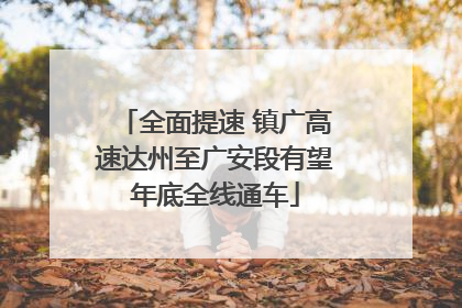 全面提速 镇广高速达州至广安段有望年底全线通车
