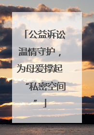 公益诉讼温情守护，为母爱撑起“私密空间”