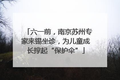 六一前，南京苏州专家来锡坐诊，为儿童成长撑起“保护伞”