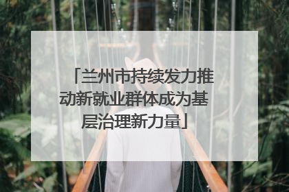 兰州市持续发力推动新就业群体成为基层治理新力量