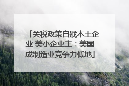 关税政策自戕本土企业 美小企业主：美国成制造业竞争力低地