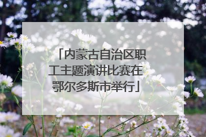 内蒙古自治区职工主题演讲比赛在鄂尔多斯市举行