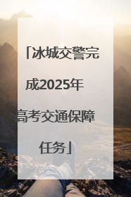 冰城交警完成2025年高考交通保障任务