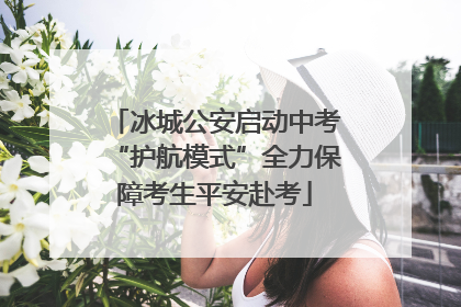 冰城公安启动中考“护航模式”全力保障考生平安赴考