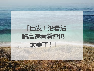 出发！沿着沾临高速看淄博也太美了！