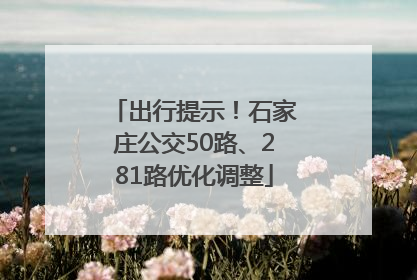 出行提示！石家庄公交50路、281路优化调整