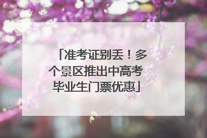 准考证别丢！多个景区推出中高考毕业生门票优惠