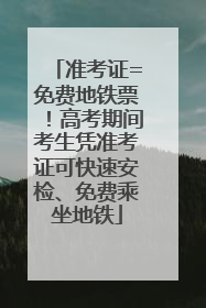 准考证=免费地铁票！高考期间考生凭准考证可快速安检、免费乘坐地铁