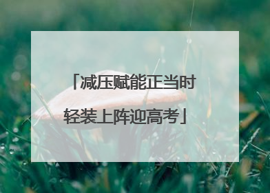 减压赋能正当时轻装上阵迎高考