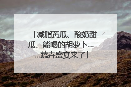 减脂黄瓜、酸奶甜瓜、能喝的胡萝卜……蔬卉盛宴来了