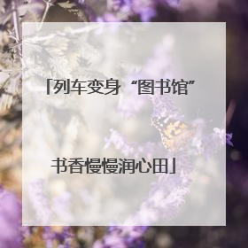 列车变身“图书馆” 书香慢慢润心田