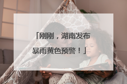 刚刚，湖南发布暴雨黄色预警！