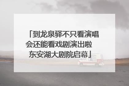 到龙泉驿不只看演唱会还能看戏剧演出啦 东安湖大剧院启幕