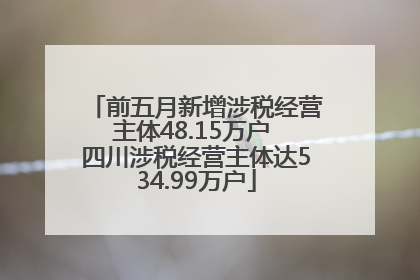 前五月新增涉税经营主体48.15万户 四川涉税经营主体达534.99万户