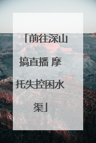 前往深山搞直播 摩托失控困水渠
