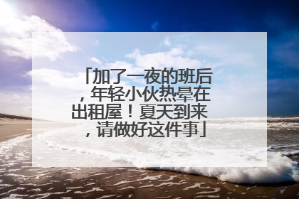 加了一夜的班后，年轻小伙热晕在出租屋！夏天到来，请做好这件事