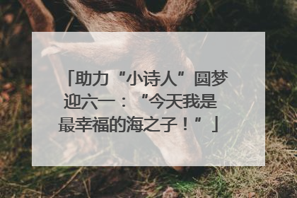 助力“小诗人”圆梦 迎六一：“今天我是最幸福的海之子！”