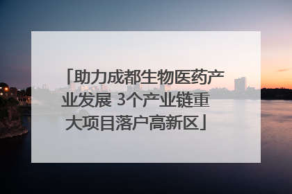 助力成都生物医药产业发展 3个产业链重大项目落户高新区