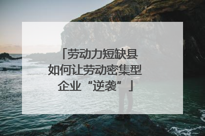 劳动力短缺县 如何让劳动密集型企业“逆袭”