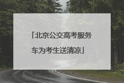 北京公交高考服务车为考生送清凉