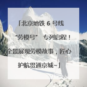 北京地铁 6 号线 “劳模号” 专列启程！全景展现劳模故事，匠心护航贯通京城~