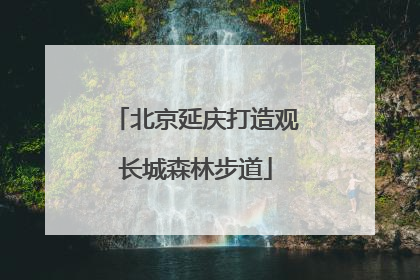 北京延庆打造观长城森林步道
