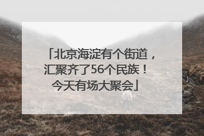 北京海淀有个街道，汇聚齐了56个民族！今天有场大聚会