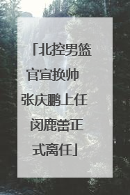 北控男篮官宣换帅 张庆鹏上任 闵鹿蕾正式离任