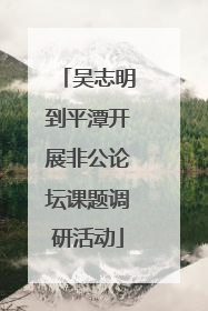 吴志明到平潭开展非公论坛课题调研活动