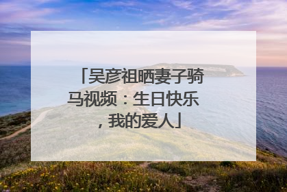 吴彦祖晒妻子骑马视频：生日快乐，我的爱人