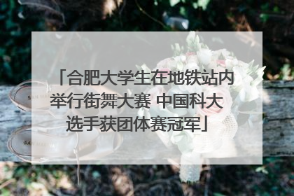 合肥大学生在地铁站内举行街舞大赛 中国科大选手获团体赛冠军