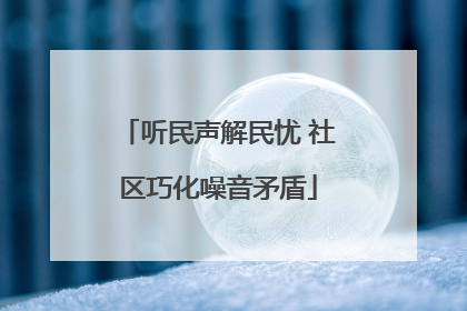 听民声解民忧 社区巧化噪音矛盾