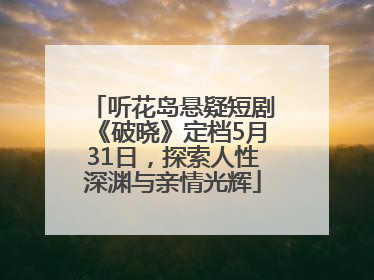 听花岛悬疑短剧《破晓》定档5月31日，探索人性深渊与亲情光辉