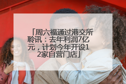 周六福通过港交所聆讯：去年利润7亿元，计划今年开设12家自营门店