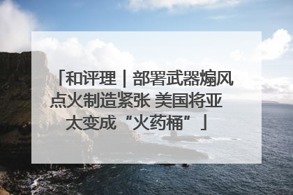 和评理｜部署武器煽风点火制造紧张 美国将亚太变成“火药桶”