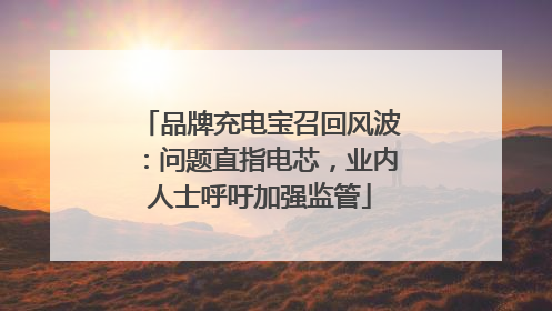品牌充电宝召回风波：问题直指电芯，业内人士呼吁加强监管