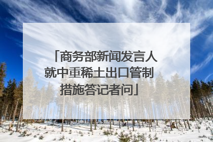 商务部新闻发言人就中重稀土出口管制措施答记者问