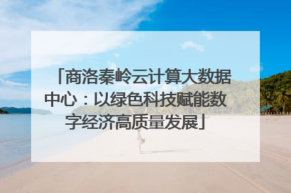 商洛秦岭云计算大数据中心：以绿色科技赋能数字经济高质量发展