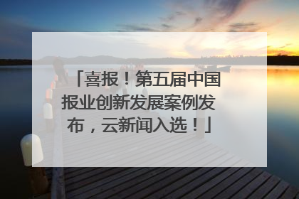 喜报！第五届中国报业创新发展案例发布，云新闻入选！