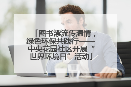 图书漂流传温情，绿色环保共践行——中央花园社区开展“世界环境日”活动