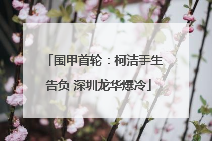 围甲首轮：柯洁手生告负 深圳龙华爆冷