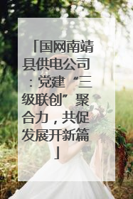 国网南靖县供电公司：党建“三级联创”聚合力，共促发展开新篇