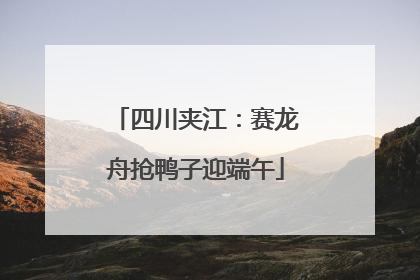 四川夹江：赛龙舟抢鸭子迎端午