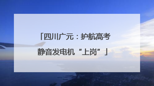 四川广元：护航高考 静音发电机“上岗”