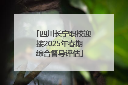 四川长宁职校迎接2025年春期综合督导评估