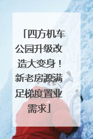 四方机车公园升级改造大变身！新老房源满足梯度置业需求