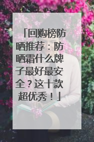 回购榜防晒推荐：防晒霜什么牌子最好最安全？这十款超优秀！